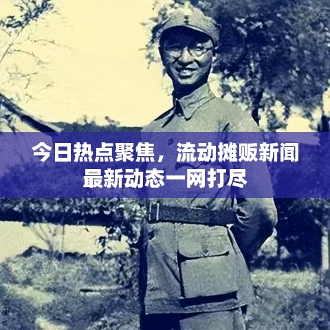 今日热点聚焦，流动摊贩新闻最新动态一网打尽