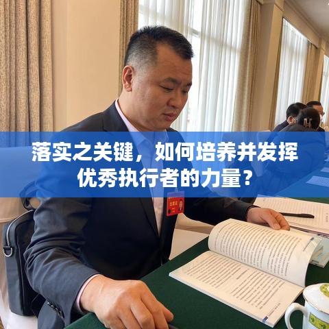 落实之关键，如何培养并发挥优秀执行者的力量？