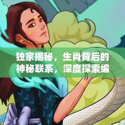 独家揭秘，生肖背后的神秘联系，深度探索编辑与生肖的奥秘