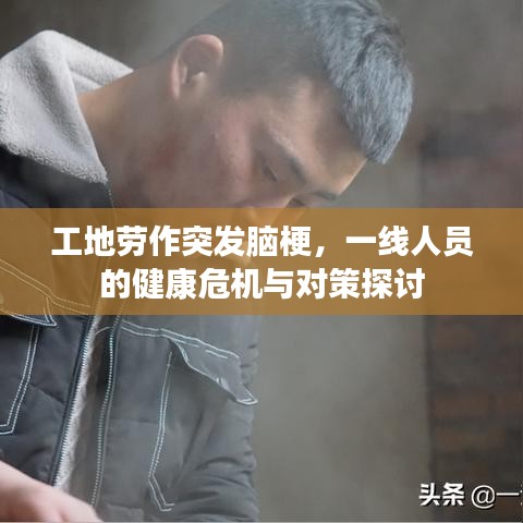 工地劳作突发脑梗，一线人员的健康危机与对策探讨