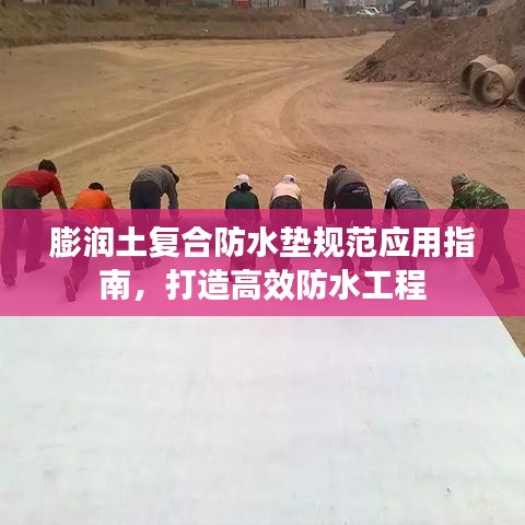 膨润土复合防水垫规范应用指南，打造高效防水工程