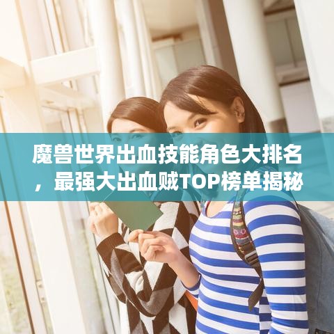 魔兽世界出血技能角色大排名，最强大出血贼TOP榜单揭秘！
