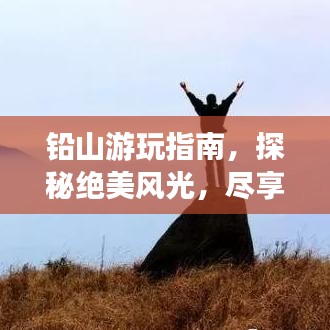 铅山游玩指南，探秘绝美风光，尽享独特体验！