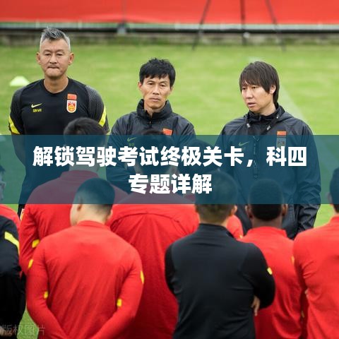 解锁驾驶考试终极关卡，科四专题详解