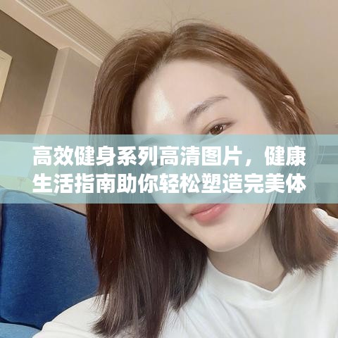 高效健身系列高清图片，健康生活指南助你轻松塑造完美体态