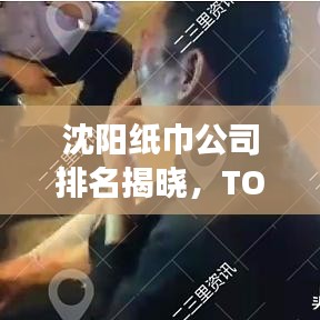 沈阳纸巾公司排名揭晓，TOP 10企业榜单重磅出炉！