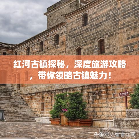 红河古镇探秘，深度旅游攻略，带你领略古镇魅力！