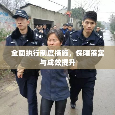 全面执行制度措施，保障落实与成效提升