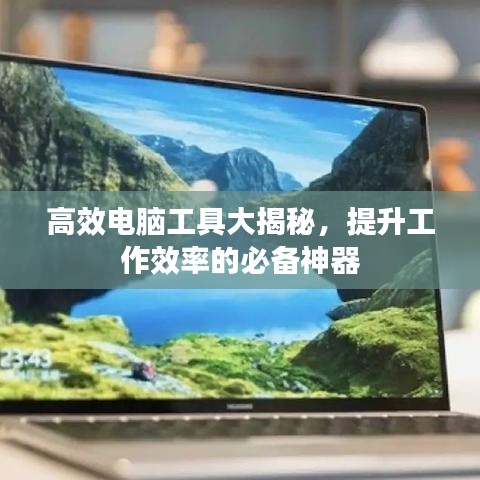 高效电脑工具大揭秘，提升工作效率的必备神器