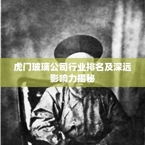 虎门玻璃公司行业排名及深远影响力揭秘