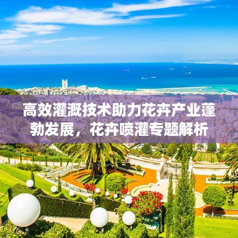 高效灌溉技术助力花卉产业蓬勃发展，花卉喷灌专题解析