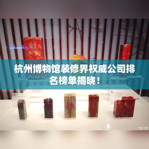 杭州博物馆装修界权威公司排名榜单揭晓！