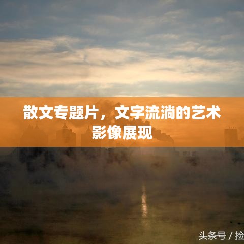 散文专题片，文字流淌的艺术影像展现