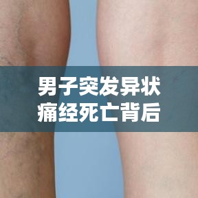 男子突发异状痛经死亡背后的真相与警示揭秘