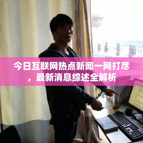 今日互联网热点新闻一网打尽，最新消息综述全解析