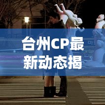 台州CP最新动态揭秘，今日要闻与新鲜资讯（xx年xx月xx日速览）