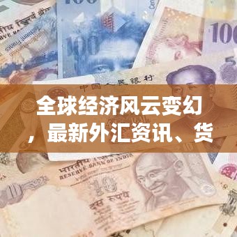 全球经济风云变幻，最新外汇资讯、货币走势一网打尽