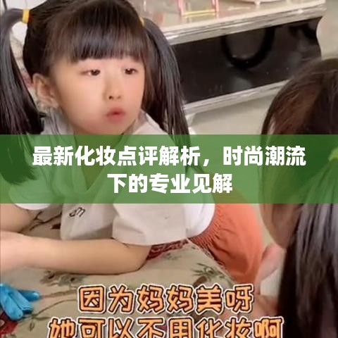最新化妆点评解析，时尚潮流下的专业见解