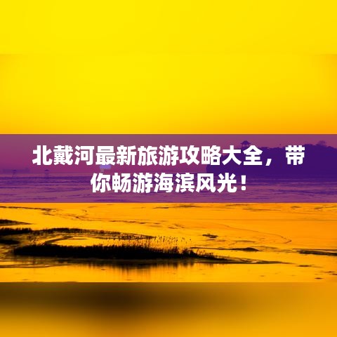 北戴河最新旅游攻略大全，带你畅游海滨风光！