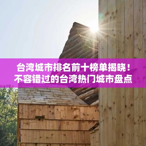 台湾城市排名前十榜单揭晓！不容错过的台湾热门城市盘点