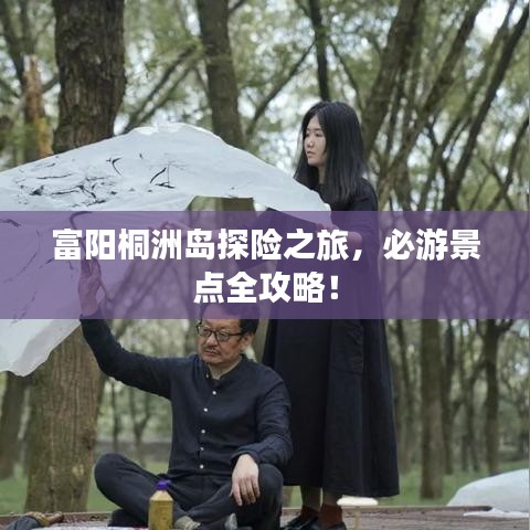 富阳桐洲岛探险之旅，必游景点全攻略！