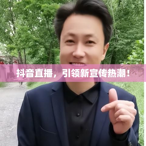 抖音直播，引领新宣传热潮！