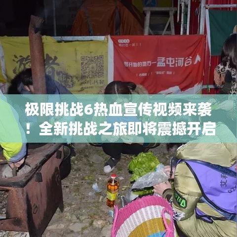 极限挑战6热血宣传视频来袭！全新挑战之旅即将震撼开启！