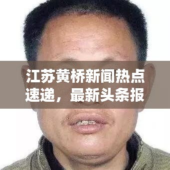 江苏黄桥新闻热点速递，最新头条报道！
