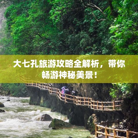 大七孔旅游攻略全解析，带你畅游神秘美景！