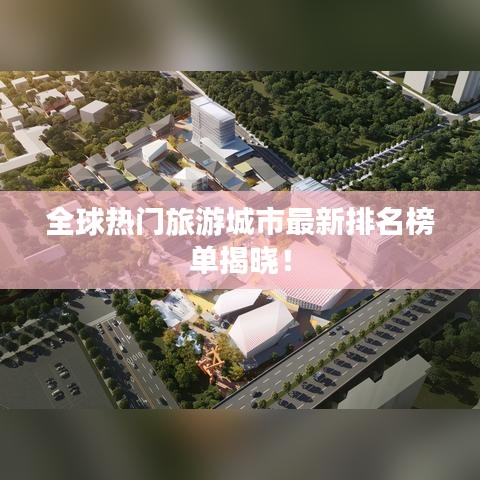 全球热门旅游城市最新排名榜单揭晓！