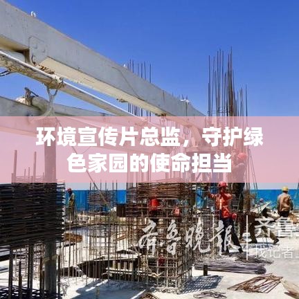 环境宣传片总监，守护绿色家园的使命担当
