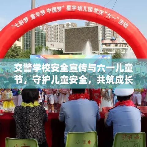 交警学校安全宣传与六一儿童节，守护儿童安全，共筑成长防线