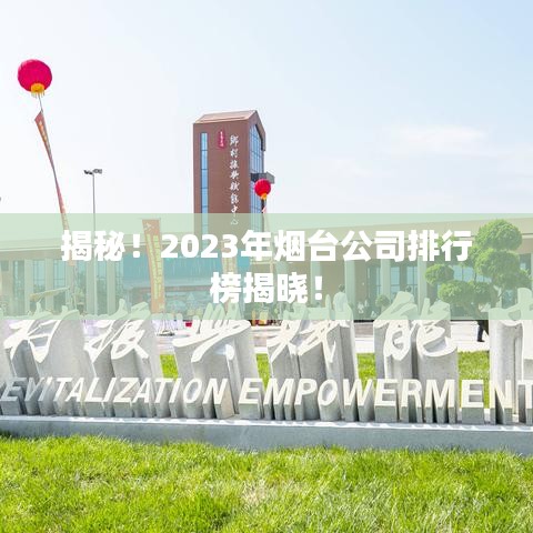 揭秘！2023年烟台公司排行榜揭晓！