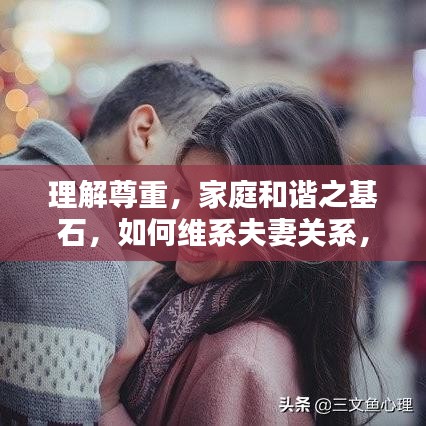 理解尊重，家庭和谐之基石，如何维系夫妻关系，实现和谐共处之道
