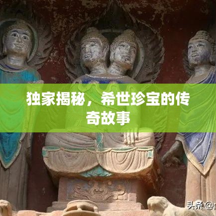 独家揭秘，希世珍宝的传奇故事