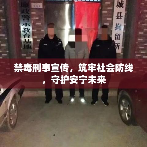 禁毒刑事宣传，筑牢社会防线，守护安宁未来