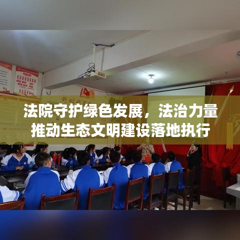 法院守护绿色发展，法治力量推动生态文明建设落地执行