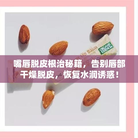 嘴唇脱皮根治秘籍，告别唇部干燥脱皮，恢复水润诱惑！