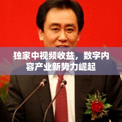 独家中视频收益，数字内容产业新势力崛起