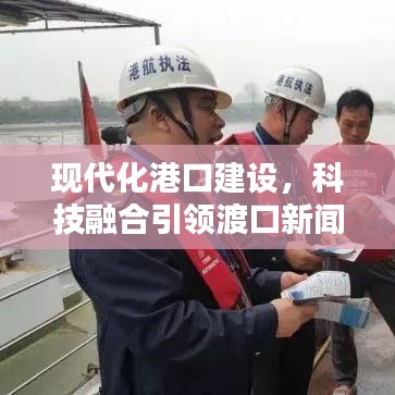 现代化港口建设，科技融合引领渡口新闻头条新篇章