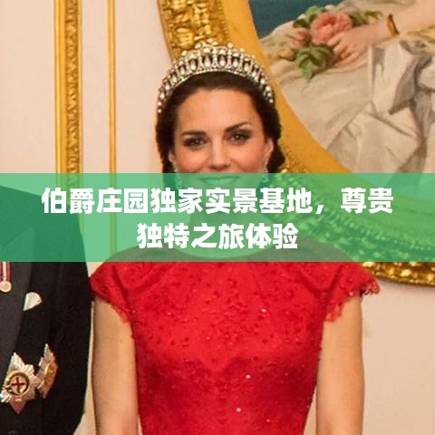 伯爵庄园独家实景基地，尊贵独特之旅体验