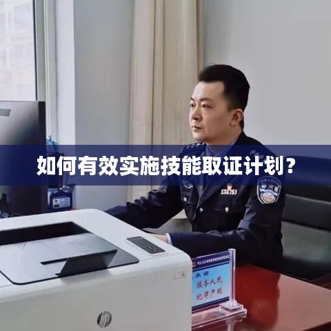 如何有效实施技能取证计划？