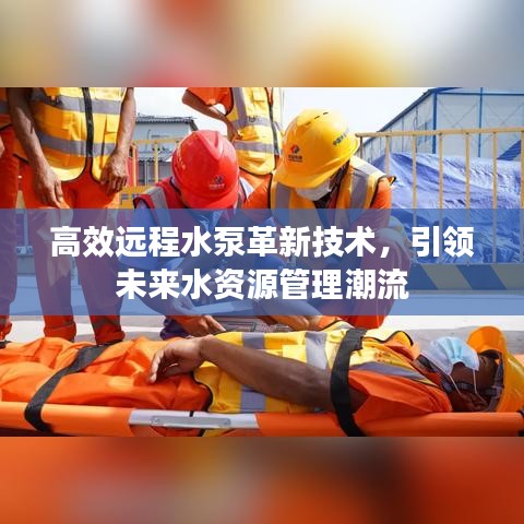 高效远程水泵革新技术，引领未来水资源管理潮流