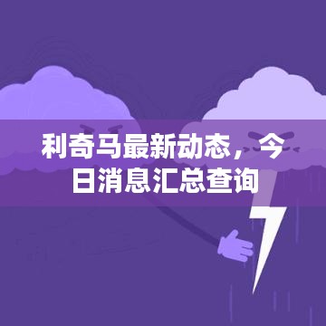 利奇马最新动态，今日消息汇总查询