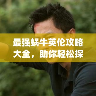 最强蜗牛英伦攻略大全，助你轻松探索英伦世界！
