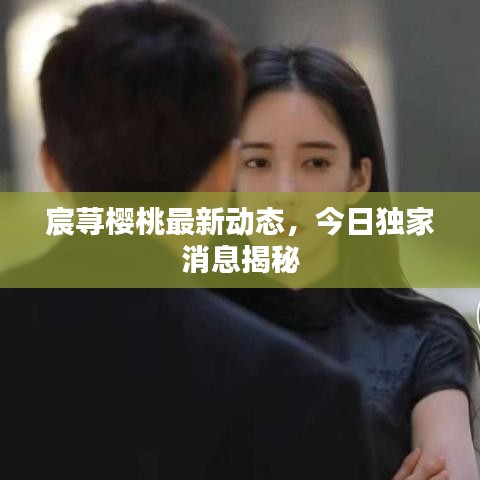 宸荨樱桃最新动态，今日独家消息揭秘