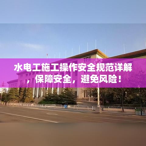 水电工施工操作安全规范详解，保障安全，避免风险！