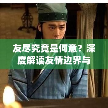 友尽究竟是何意？深度解读友情边界与内涵探讨