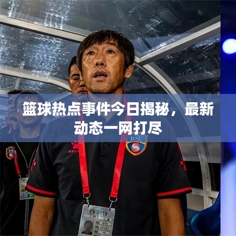 篮球热点事件今日揭秘，最新动态一网打尽