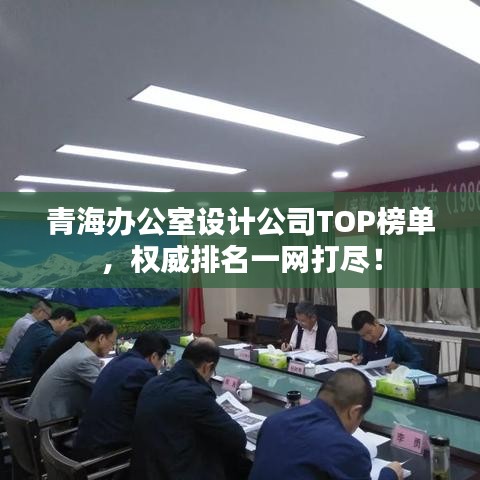 青海办公室设计公司TOP榜单，权威排名一网打尽！